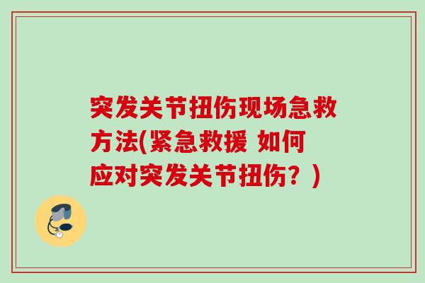 突发关节扭伤现场急救方法(紧急救援 如何应对突发关节扭伤？)