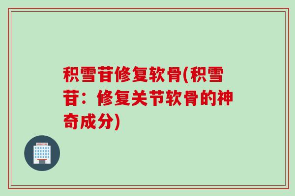 积雪苷修复软骨(积雪苷：修复关节软骨的神奇成分)