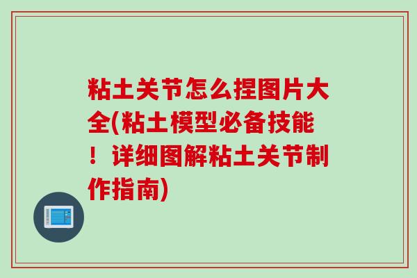 粘土关节怎么捏图片大全(粘土模型必备技能！详细图解粘土关节制作指南)