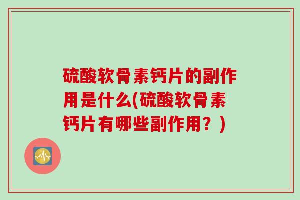 硫酸软骨素钙片的副作用是什么(硫酸软骨素钙片有哪些副作用？)