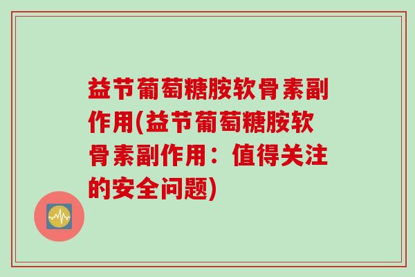 益节葡萄糖胺软骨素副作用(益节葡萄糖胺软骨素副作用：值得关注的安全问题)