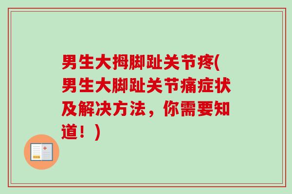 男生大拇脚趾关节疼(男生大脚趾关节痛症状及解决方法，你需要知道！)
