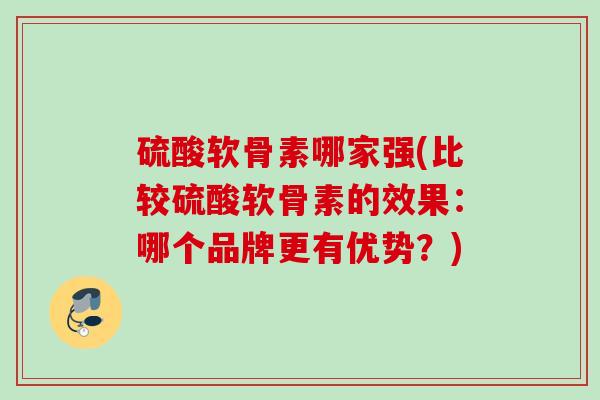 硫酸软骨素哪家强(比较硫酸软骨素的效果：哪个品牌更有优势？)