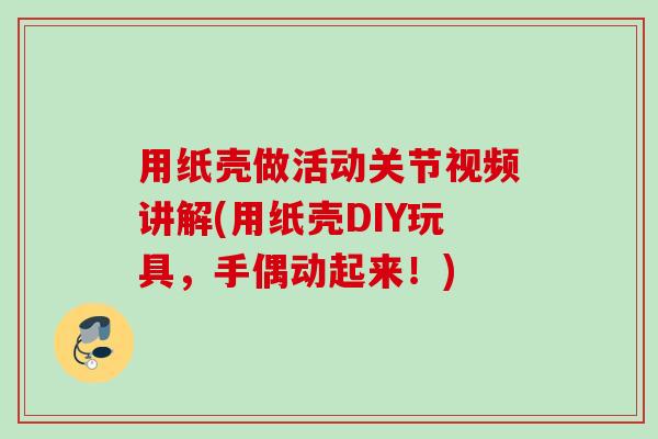 用纸壳做活动关节视频讲解(用纸壳DIY玩具，手偶动起来！)