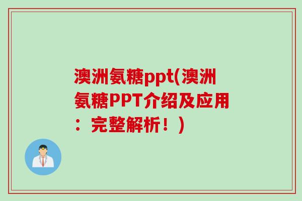 澳洲氨糖ppt(澳洲氨糖PPT介绍及应用：完整解析！)