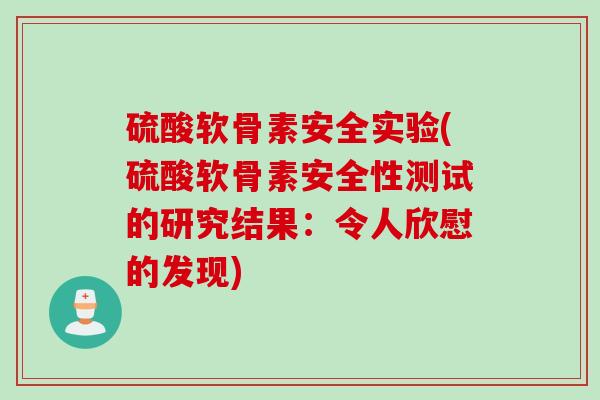 硫酸软骨素安全实验(硫酸软骨素安全性测试的研究结果：令人欣慰的发现)