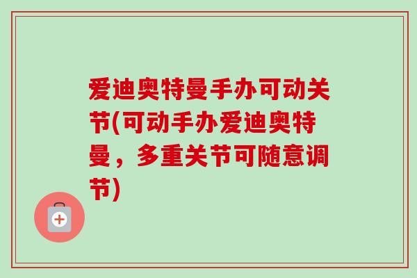 爱迪奥特曼手办可动关节(可动手办爱迪奥特曼，多重关节可随意调节)