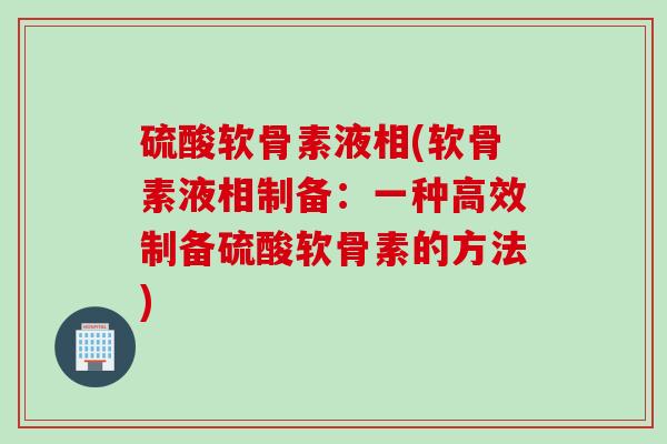 硫酸软骨素液相(软骨素液相制备：一种高效制备硫酸软骨素的方法)