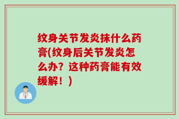 纹身关节发炎抹什么药膏(纹身后关节发炎怎么办？这种药膏能有效缓解！)