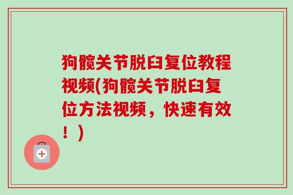 狗髋关节脱臼复位教程视频(狗髋关节脱臼复位方法视频，快速有效！)
