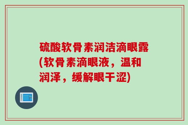 硫酸软骨素润洁滴眼露(软骨素滴眼液，温和润泽，缓解眼干涩)