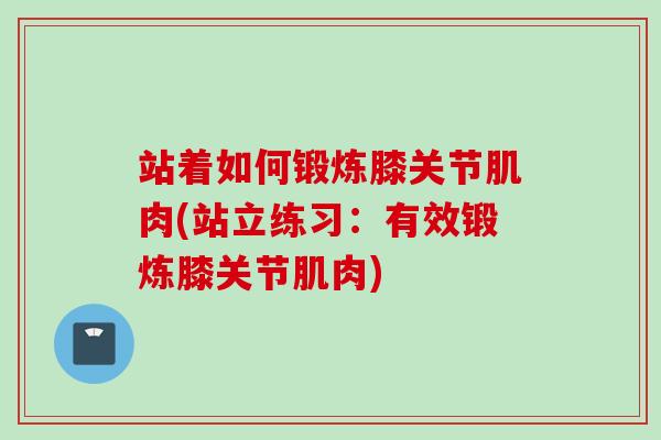 站着如何锻炼膝关节肌肉(站立练习：有效锻炼膝关节肌肉)