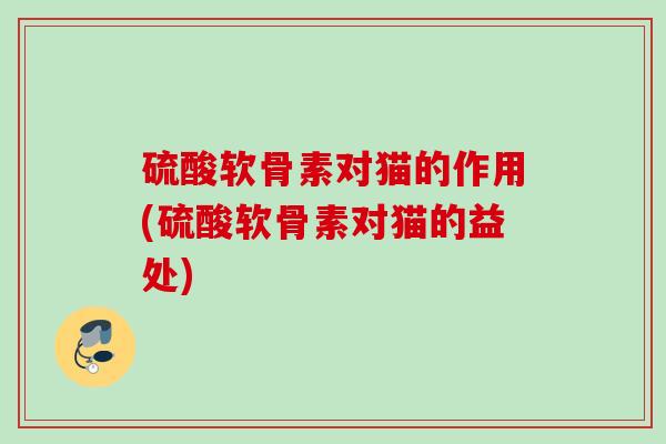 硫酸软骨素对猫的作用(硫酸软骨素对猫的益处)