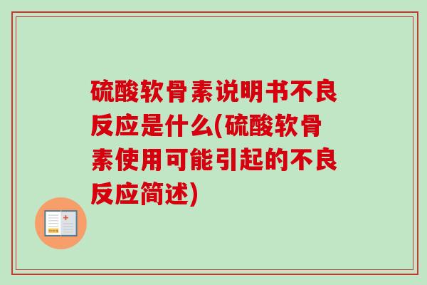 硫酸软骨素说明书不良反应是什么(硫酸软骨素使用可能引起的不良反应简述) 硫酸软骨素说明书不良反应是什么(硫酸软骨素使用可能引起的不良反应简述)