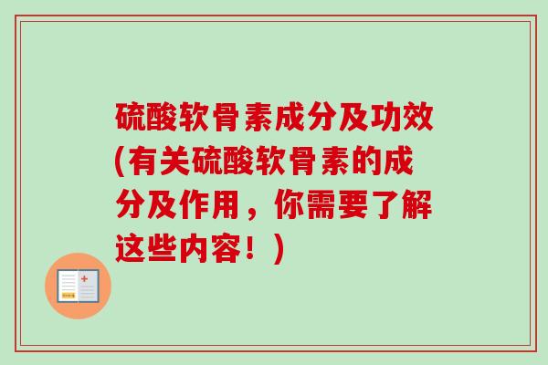 硫酸软骨素成分及功效(有关硫酸软骨素的成分及作用，你需要了解这些内容！)