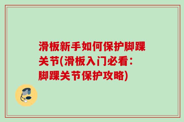 滑板新手如何保护脚踝关节(滑板入门必看：脚踝关节保护攻略)