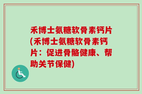 禾博士氨糖软骨素钙片(禾博士氨糖软骨素钙片：促进骨骼健康、帮助关节保健)