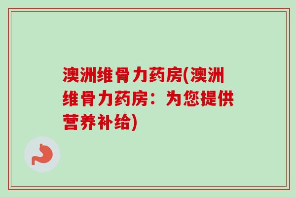 澳洲维骨力药房(澳洲维骨力药房：为您提供营养补给)