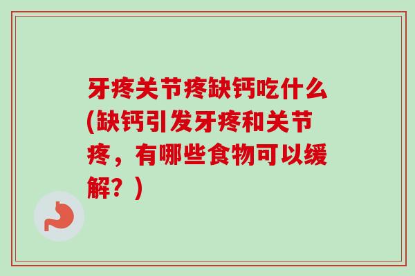 牙疼关节疼缺钙吃什么(缺钙引发牙疼和关节疼，有哪些食物可以缓解？)