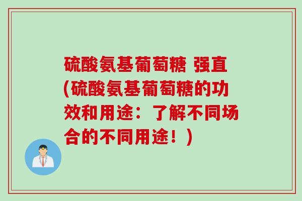 硫酸氨基葡萄糖 强直(硫酸氨基葡萄糖的功效和用途：了解不同场合的不同用途！)