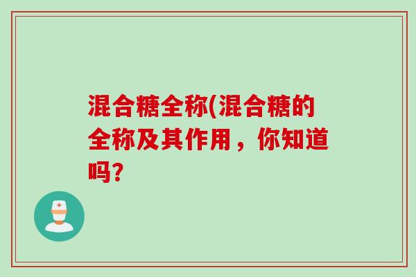 混合糖全称(混合糖的全称及其作用，你知道吗？
