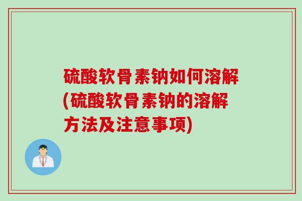 硫酸软骨素钠如何溶解(硫酸软骨素钠的溶解方法及注意事项)
