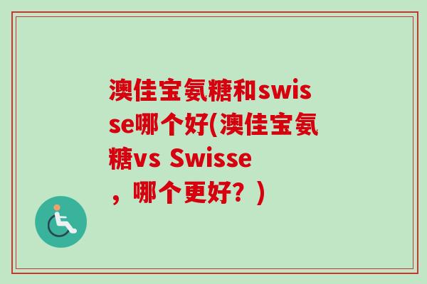 澳佳宝氨糖和swisse哪个好(澳佳宝氨糖vs Swisse，哪个更好？)