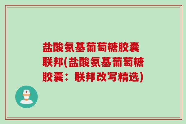 盐酸氨基葡萄糖胶囊 联邦(盐酸氨基葡萄糖胶囊：联邦改写精选)