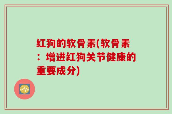 红狗的软骨素(软骨素：增进红狗关节健康的重要成分)