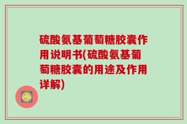 硫酸氨基葡萄糖胶囊作用说明书(硫酸氨基葡萄糖胶囊的用途及作用详解)