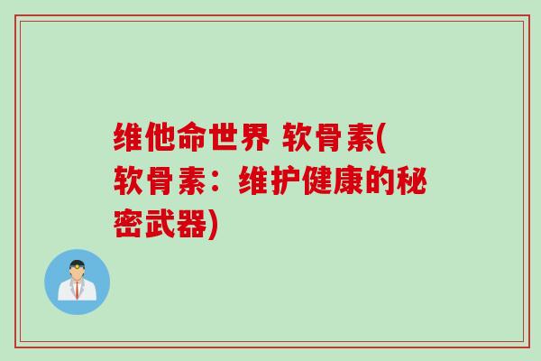 维他命世界 软骨素(软骨素：维护健康的秘密武器)