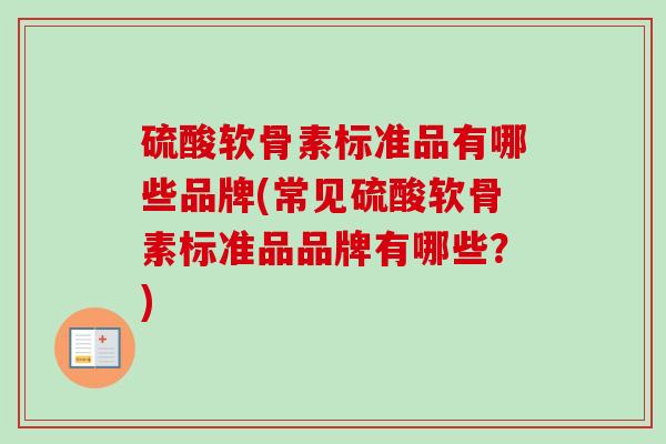 硫酸软骨素标准品有哪些品牌(常见硫酸软骨素标准品品牌有哪些？)