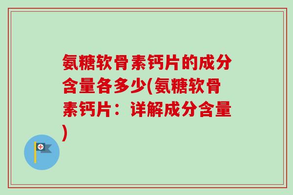 氨糖软骨素钙片的成分含量各多少(氨糖软骨素钙片：详解成分含量)