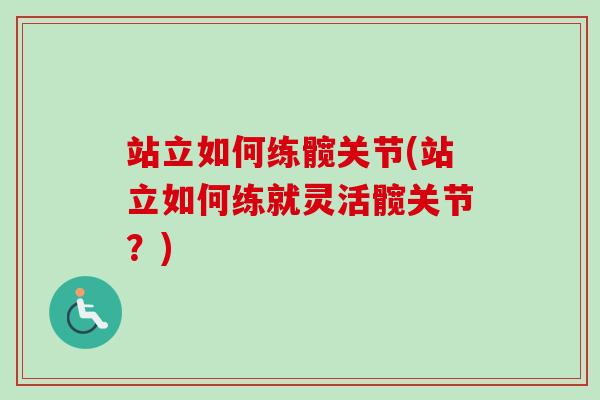 站立如何练髋关节(站立如何练就灵活髋关节？)