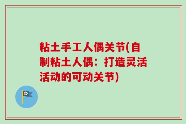 粘土手工人偶关节(自制粘土人偶：打造灵活活动的可动关节)