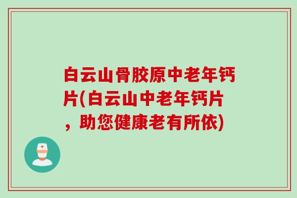 白云山骨胶原中老年钙片(白云山中老年钙片，助您健康老有所依)