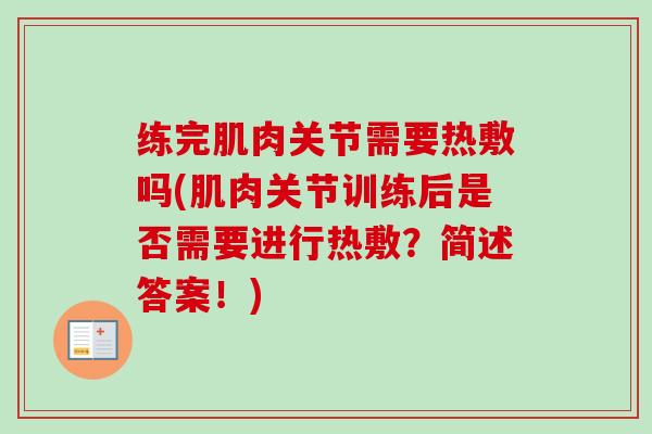 练完肌肉关节需要热敷吗(肌肉关节训练后是否需要进行热敷?简述答案!) 练完肌肉关节需要热敷吗(肌肉关节训练后是否需要进行热敷?简述答案!)