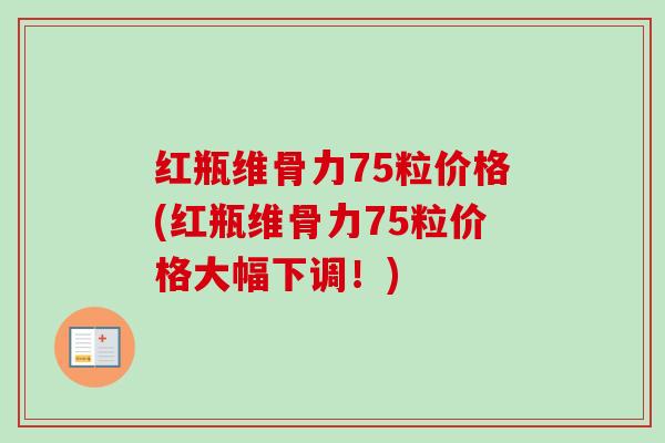 红瓶维骨力75粒价格(红瓶维骨力75粒价格大幅下调！)