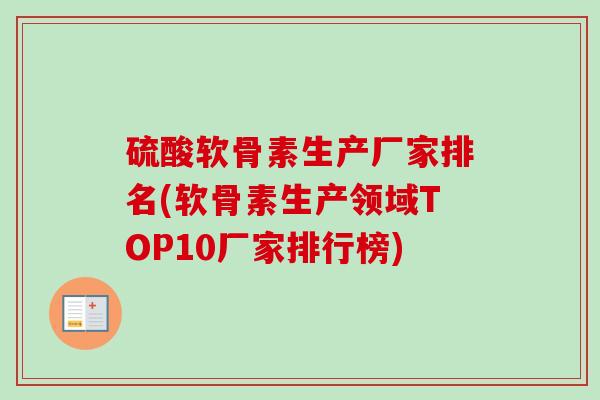 硫酸软骨素生产厂家排名(软骨素生产领域TOP10厂家排行榜)