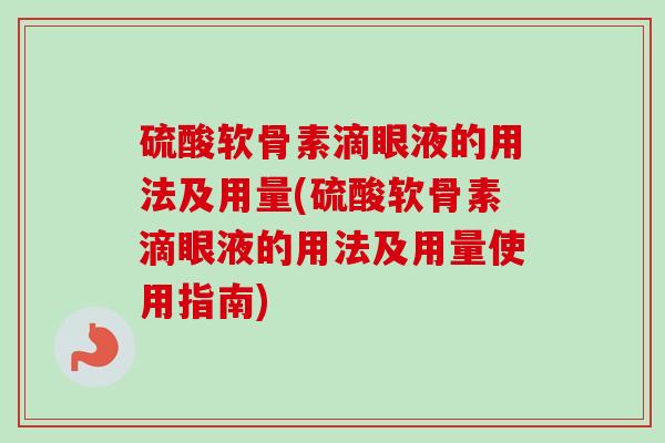 硫酸软骨素滴眼液的用法及用量(硫酸软骨素滴眼液的用法及用量使用指南)
