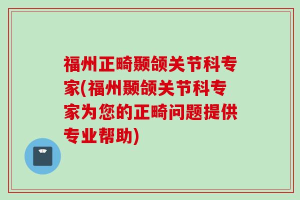 福州正畸颞颌关节科专家(福州颞颌关节科专家为您的正畸问题提供专业帮助)