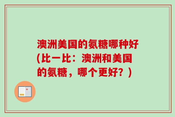 澳洲美国的氨糖哪种好(比一比：澳洲和美国的氨糖，哪个更好？)