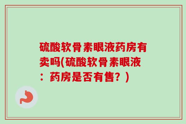 硫酸软骨素眼液药房有卖吗(硫酸软骨素眼液：药房是否有售？)