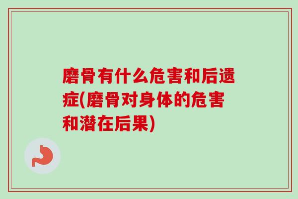 磨骨有什么危害和后遗症(磨骨对身体的危害和潜在后果)