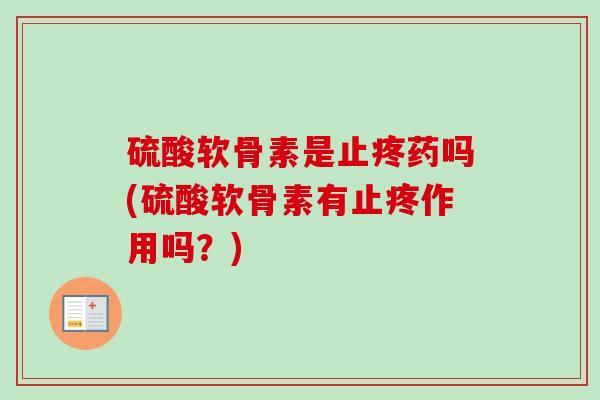硫酸软骨素是止疼药吗(硫酸软骨素有止疼作用吗？)