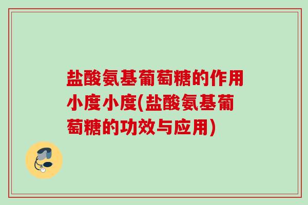 盐酸氨基葡萄糖的作用小度小度(盐酸氨基葡萄糖的功效与应用)