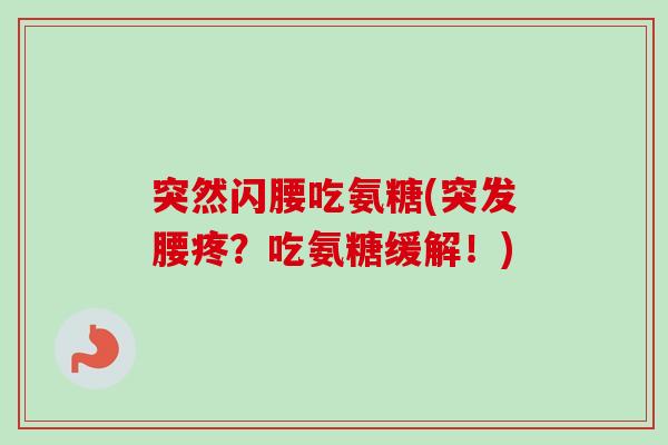 突然闪腰吃氨糖(突发腰疼？吃氨糖缓解！)