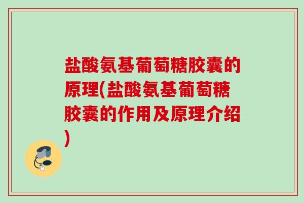 盐酸氨基葡萄糖胶囊的原理(盐酸氨基葡萄糖胶囊的作用及原理介绍)