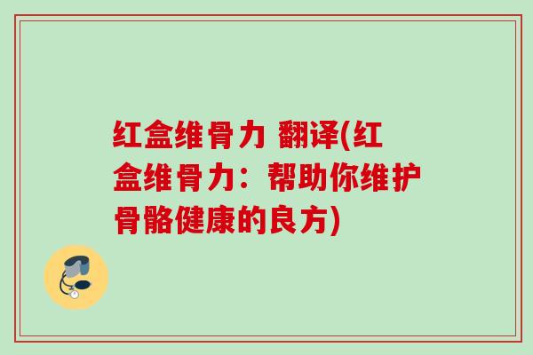 红盒维骨力 翻译(红盒维骨力：帮助你维护骨骼健康的良方)