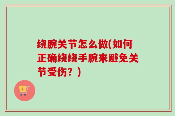 绕腕关节怎么做(如何正确绕绕手腕来避免关节受伤？)